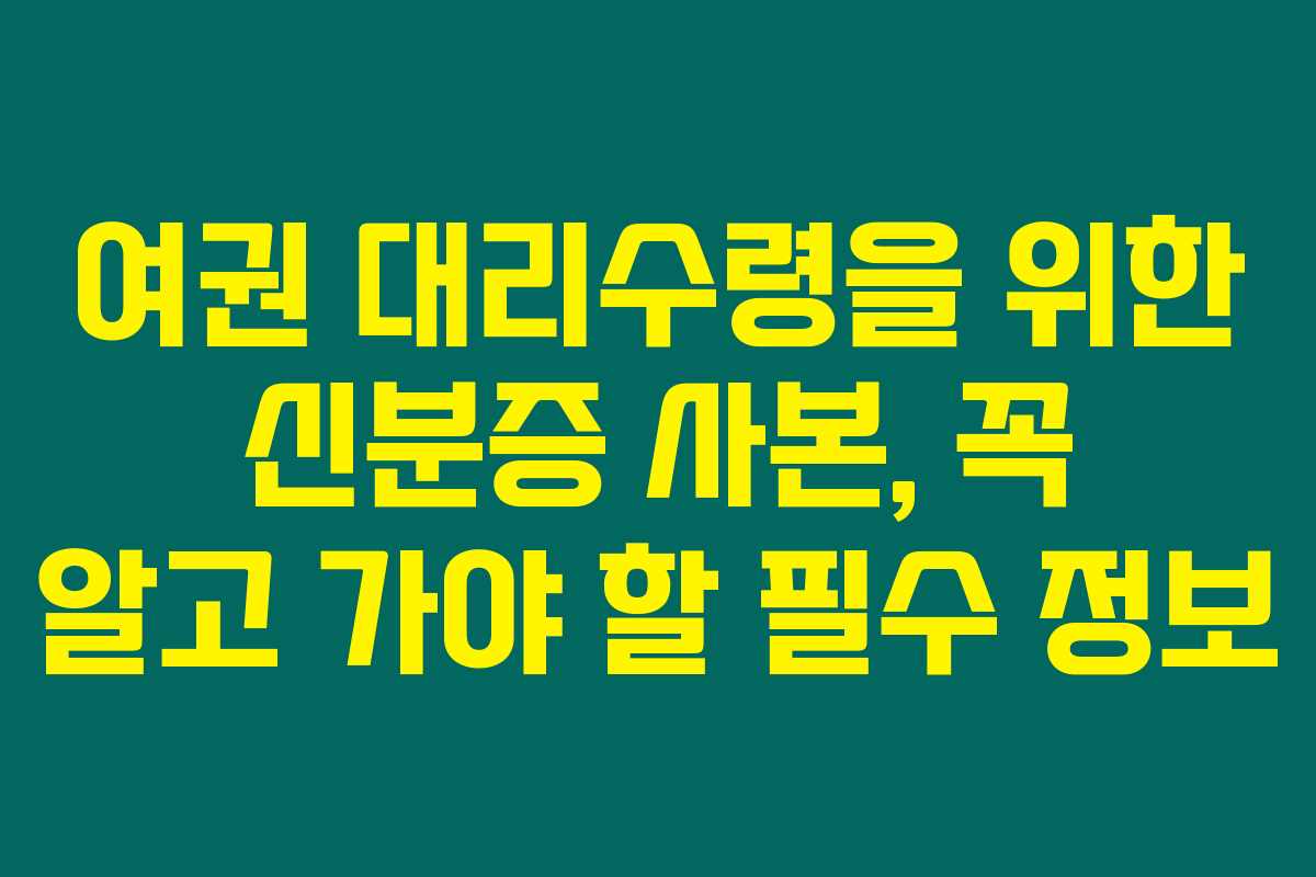 여권 대리수령을 위한 신분증 사본, 꼭 알고 가야 할 필수 정보