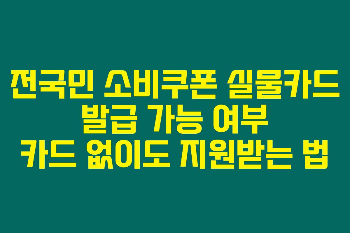 전국민 소비쿠폰 실물카드 발급 가능 여부 카드 없이도 지원받는 법