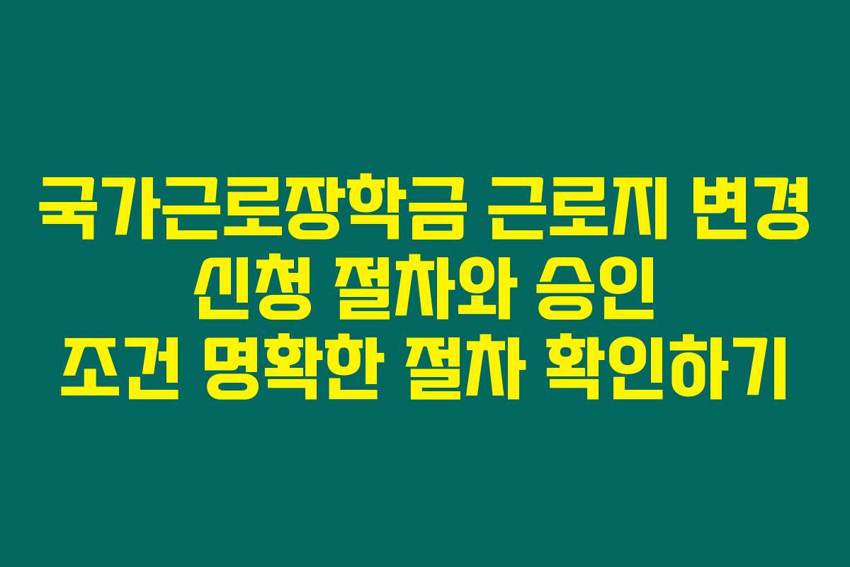 국가근로장학금 근로지 변경 신청 절차와 승인 조건 명확한 절차 확인하기