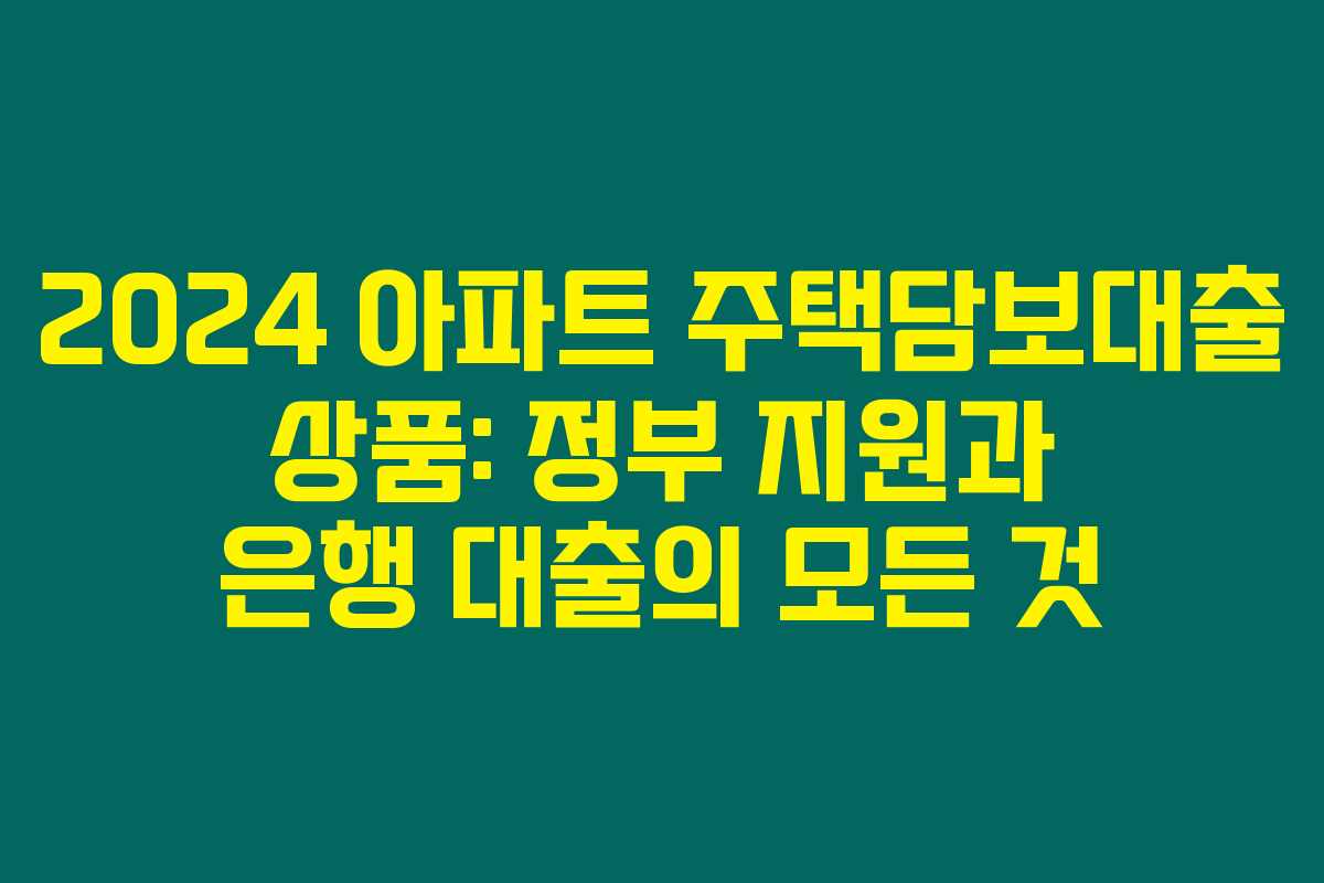 2024 아파트 주택담보대출 상품: 정부 지원과 은행 대출의 모든 것