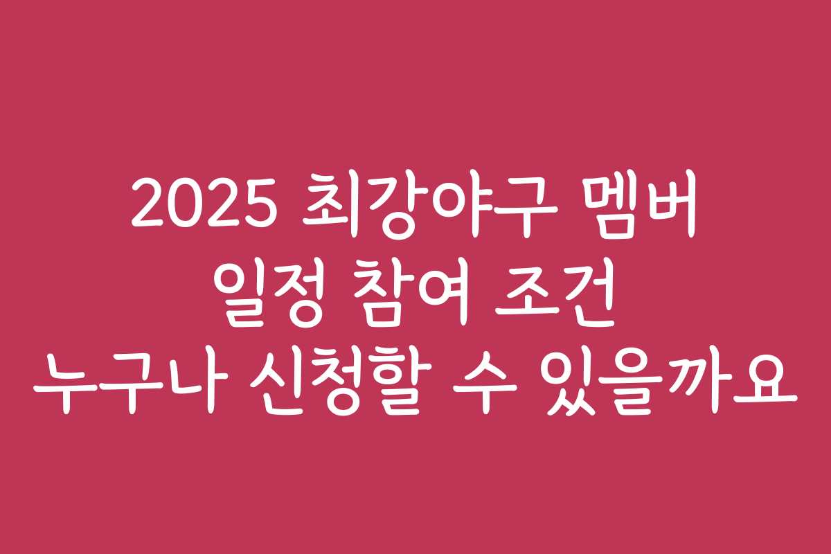 2025 최강야구 멤버 일정 참여 조건 누구나 신청할 수 있을까요