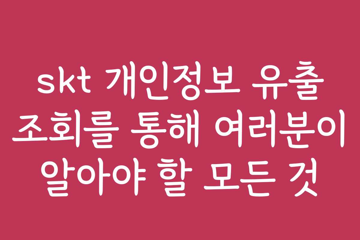 skt 개인정보 유출 조회를 통해 여러분이 알아야 할 모든 것