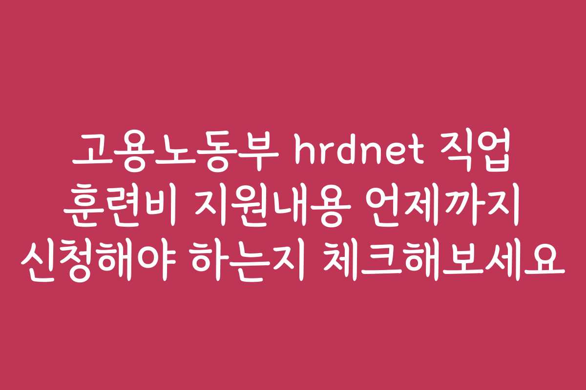 고용노동부 hrdnet 직업 훈련비 지원내용 언제까지 신청해야 하는지 체크해보세요