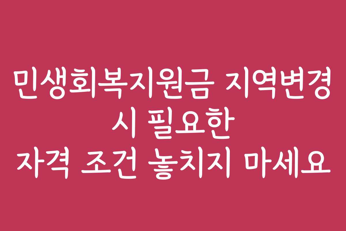 민생회복지원금 지역변경 시 필요한 자격 조건 놓치지 마세요