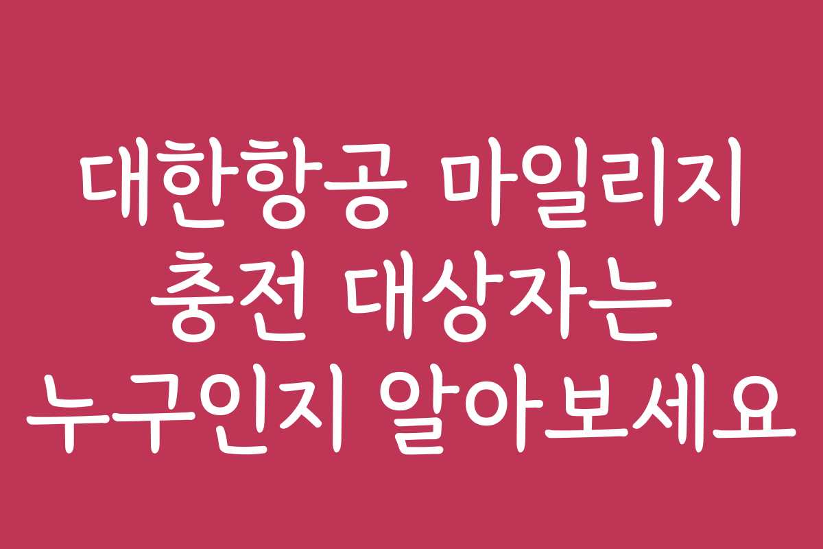 대한항공 마일리지 충전 대상자는 누구인지 알아보세요