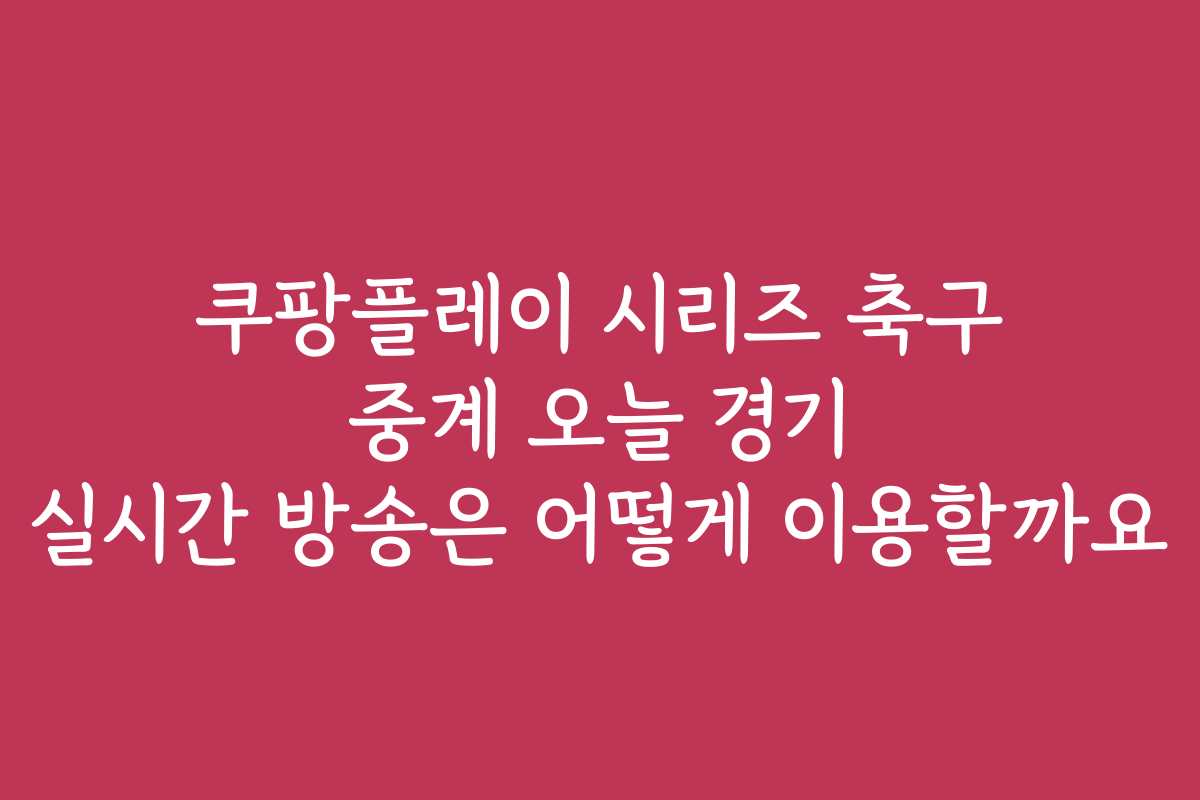 쿠팡플레이 시리즈 축구 중계 오늘 경기 실시간 방송은 어떻게 이용할까요