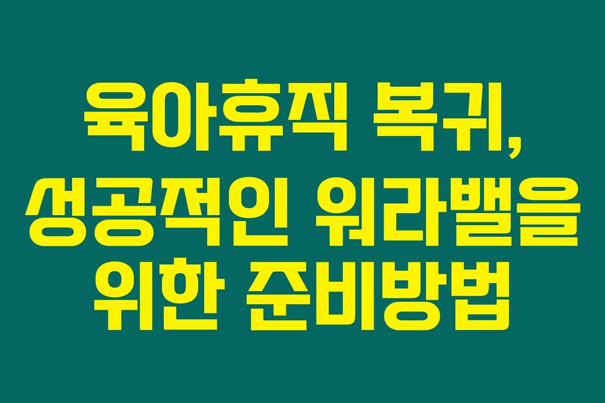 육아휴직 복귀, 성공적인 워라밸을 위한 준비방법