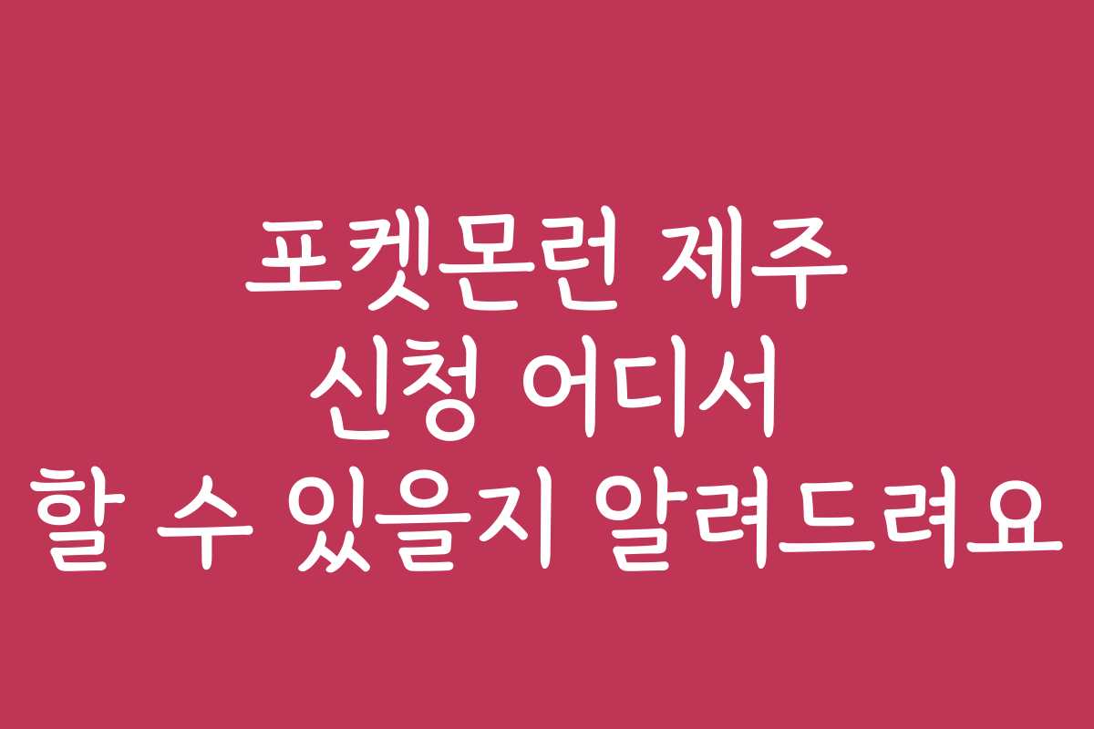 포켓몬런 제주 신청 어디서 할 수 있을지 알려드려요