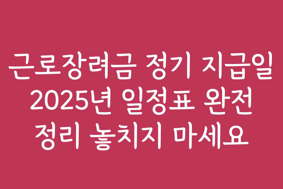 근로장려금 정기 지급일 2025년 일정표 완전 정리 놓치지 마세요
