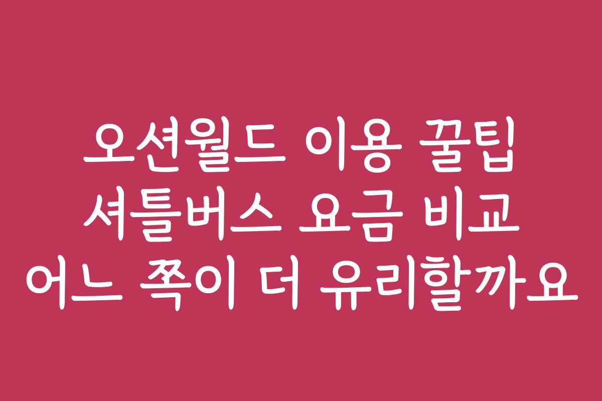 오션월드 이용 꿀팁 셔틀버스 요금 비교 어느 쪽이 더 유리할까요