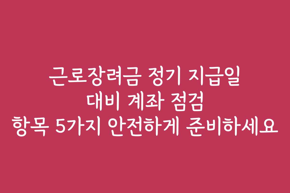 근로장려금 정기 지급일 대비 계좌 점검 항목 5가지 안전하게 준비하세요