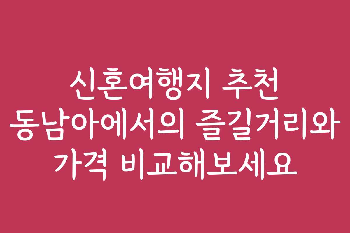 신혼여행지 추천 동남아에서의 즐길거리와 가격 비교해보세요