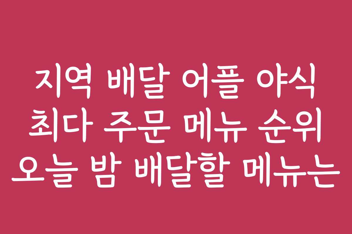 지역 배달 어플 야식 최다 주문 메뉴 순위 오늘 밤 배달할 메뉴는