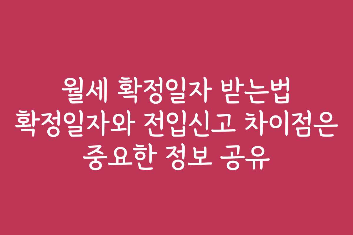 월세 확정일자 받는법 확정일자와 전입신고 차이점은 중요한 정보 공유