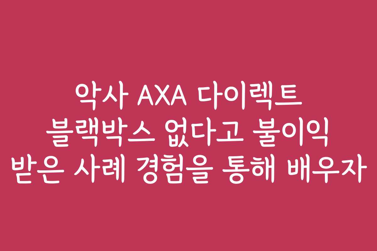 악사 AXA 다이렉트 블랙박스 없다고 불이익 받은 사례 경험을 통해 배우자