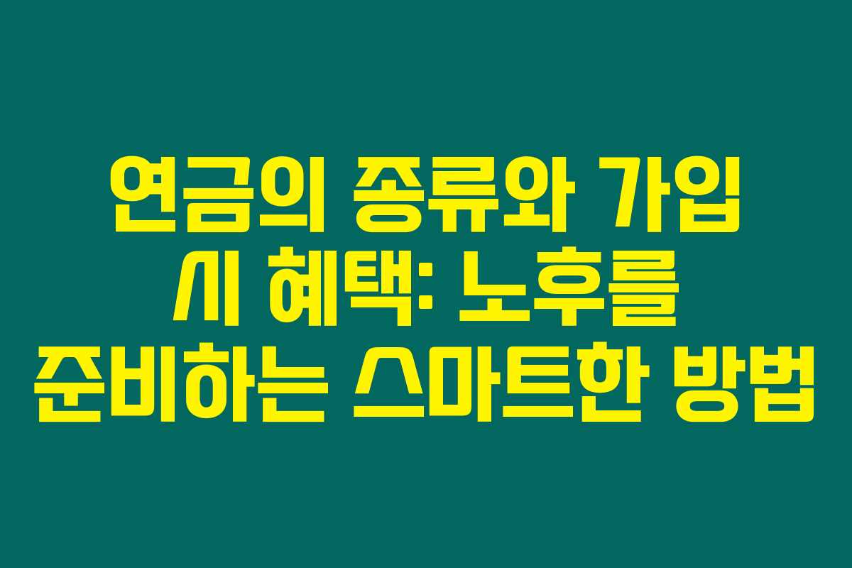 연금의 종류와 가입 시 혜택: 노후를 준비하는 스마트한 방법
