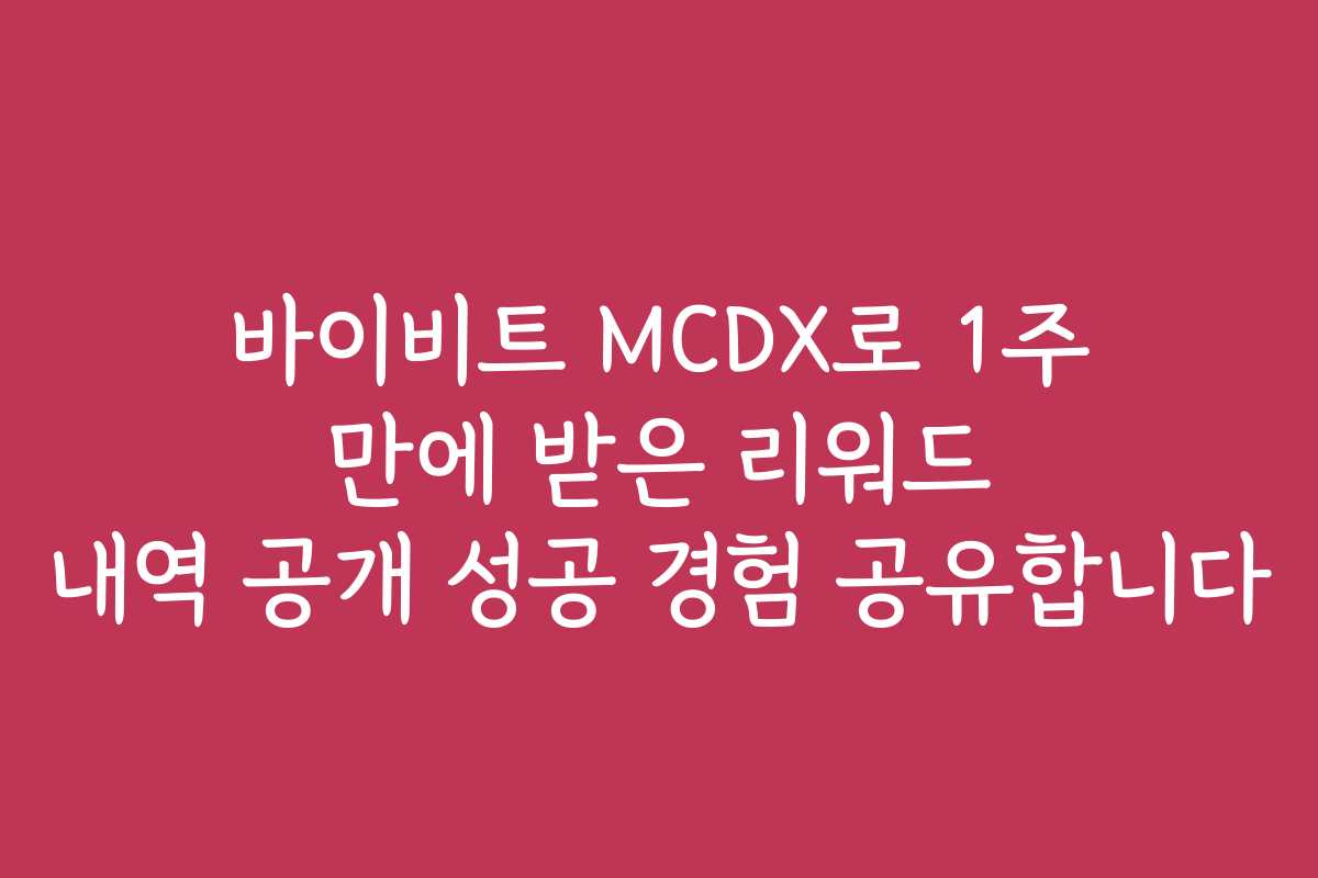 바이비트 MCDX로 1주 만에 받은 리워드 내역 공개 성공 경험 공유합니다