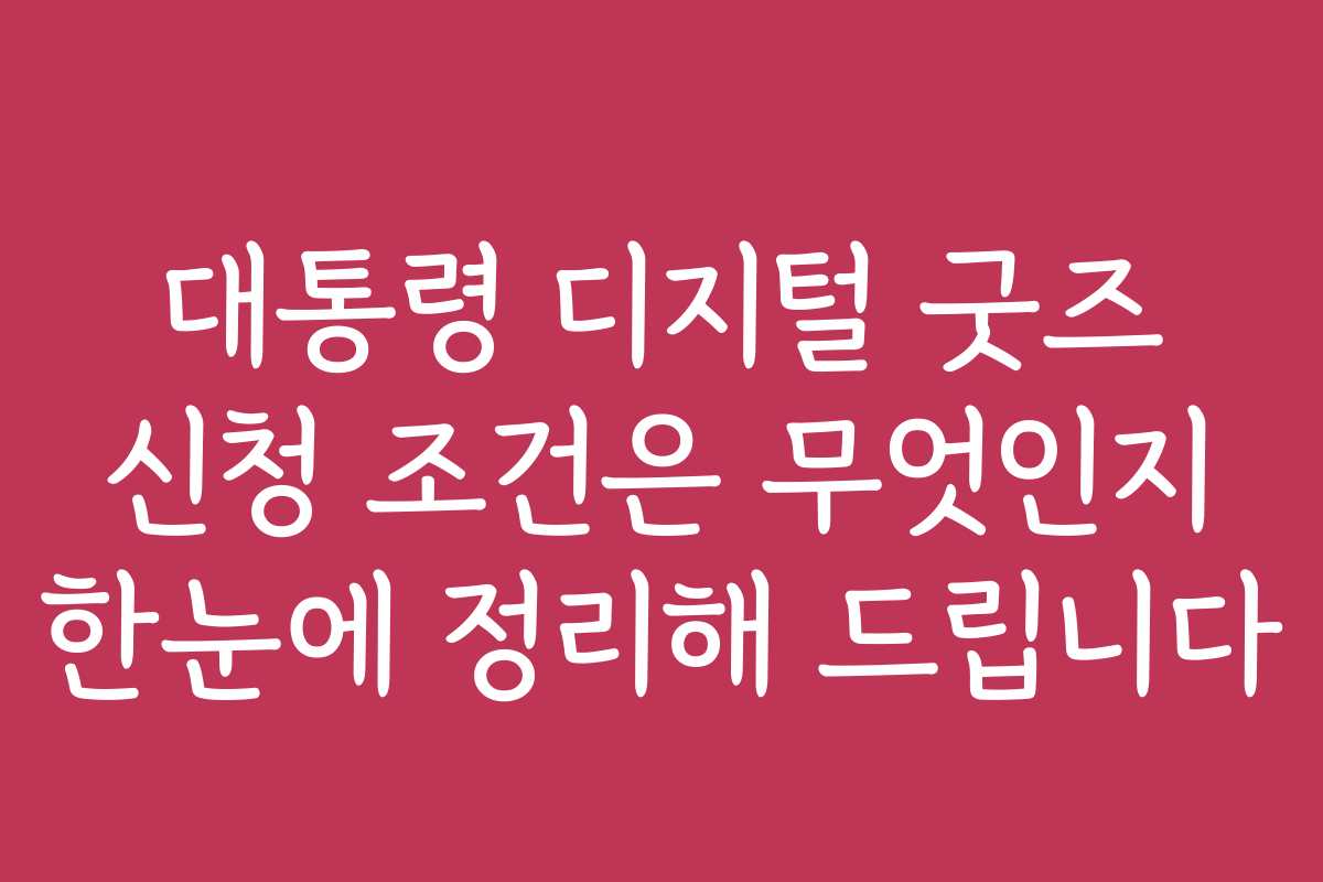 대통령 디지털 굿즈 신청 조건은 무엇인지 한눈에 정리해 드립니다