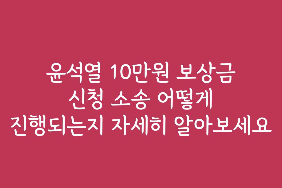 윤석열 10만원 보상금 신청 소송 어떻게 진행되는지 자세히 알아보세요