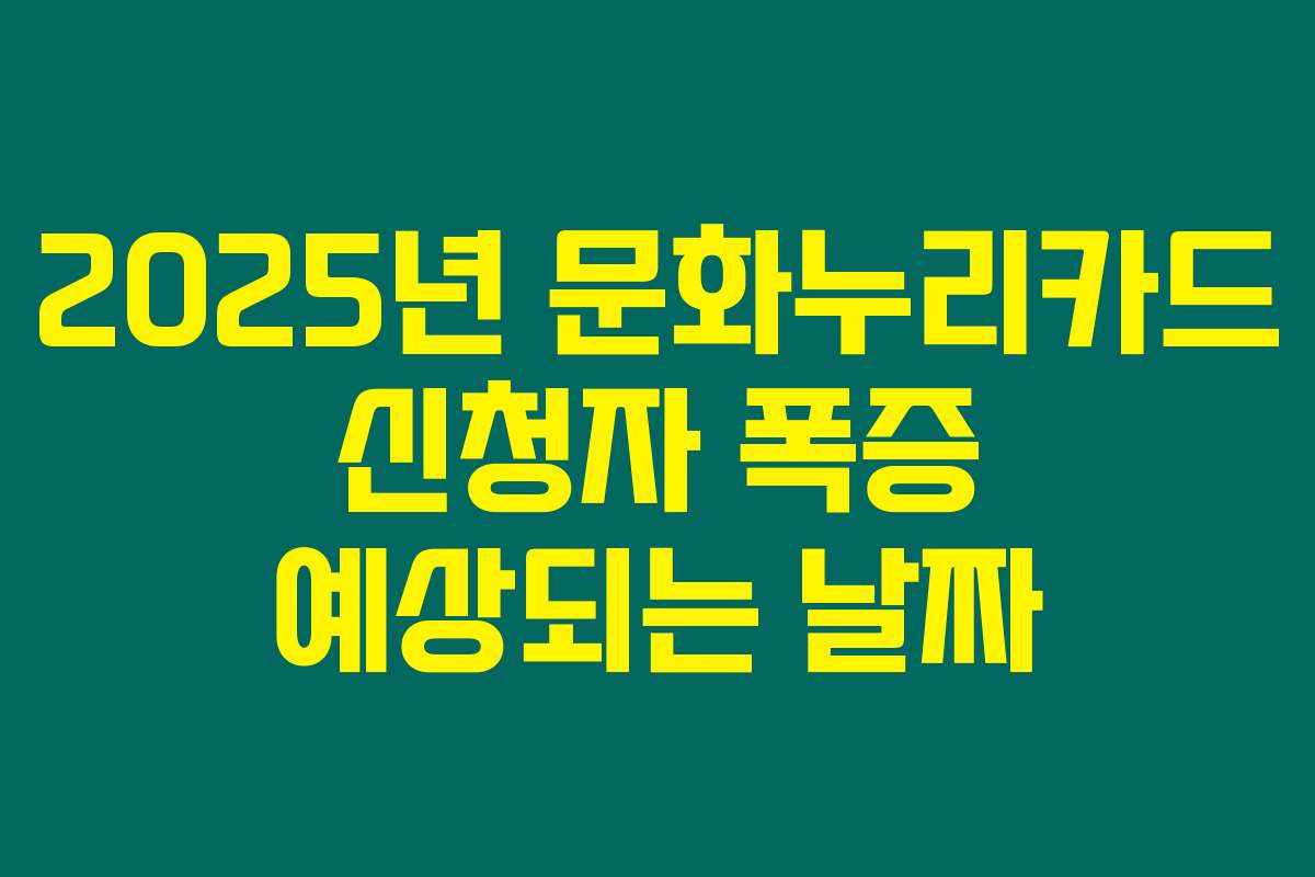 2025년 문화누리카드 신청자 폭증 예상되는 날짜