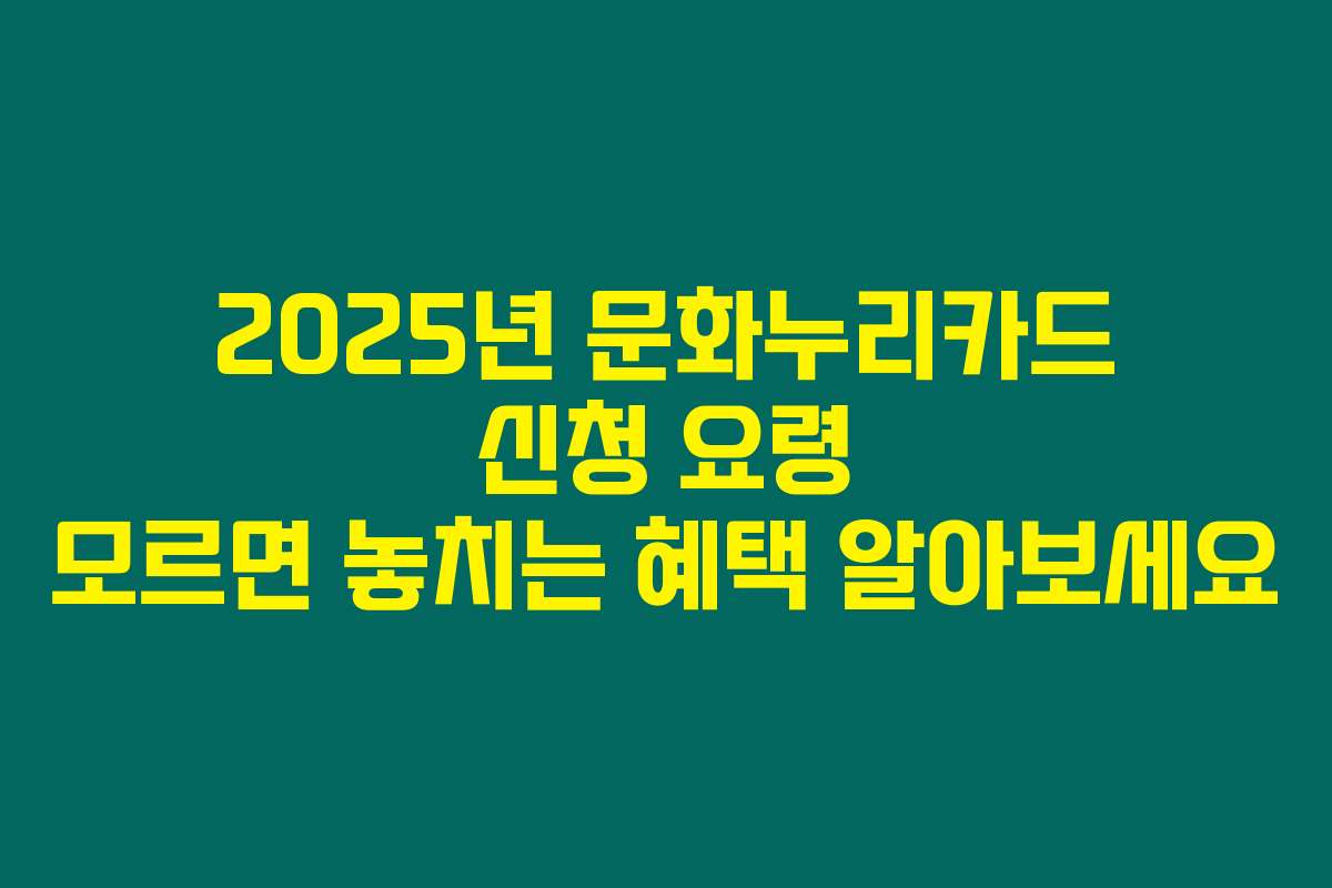 2025년 문화누리카드 신청 요령 모르면 놓치는 혜택 알아보세요