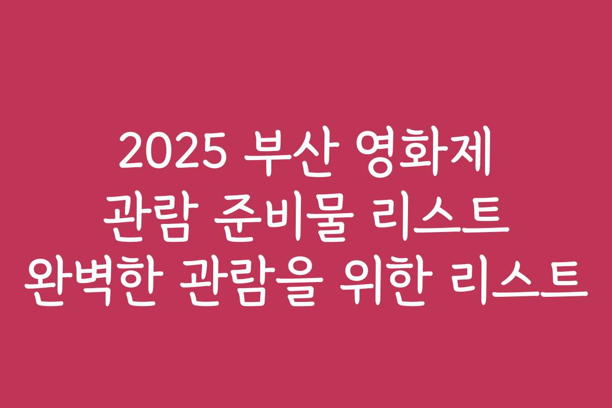 2025 부산 영화제 관람 준비물 리스트 완벽한 관람을 위한 리스트