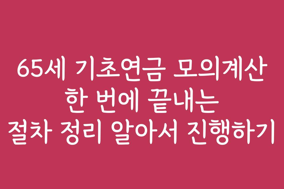 65세 기초연금 모의계산 한 번에 끝내는 절차 정리 알아서 진행하기