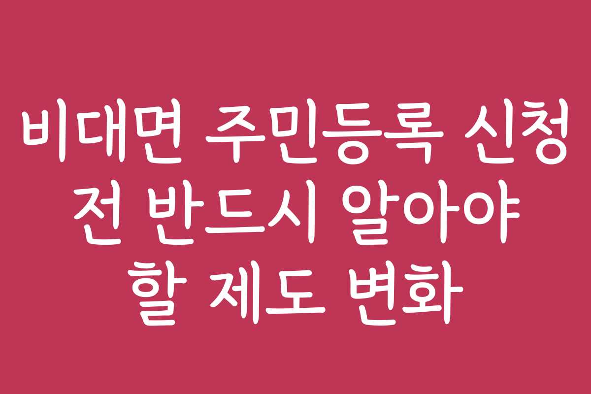비대면 주민등록 신청 전 반드시 알아야 할 제도 변화