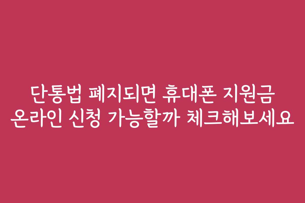 단통법 폐지되면 휴대폰 지원금 온라인 신청 가능할까 체크해보세요