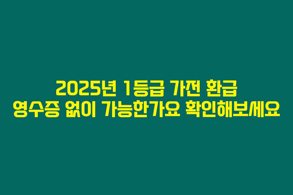 2025년 1등급 가전 환급 영수증 없이 가능한가요 확인해보세요