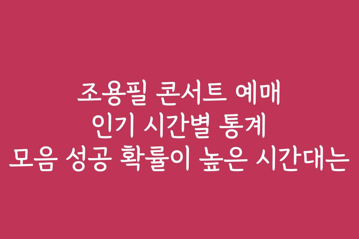 조용필 콘서트 예매 인기 시간별 통계 모음 성공 확률이 높은 시간대는
