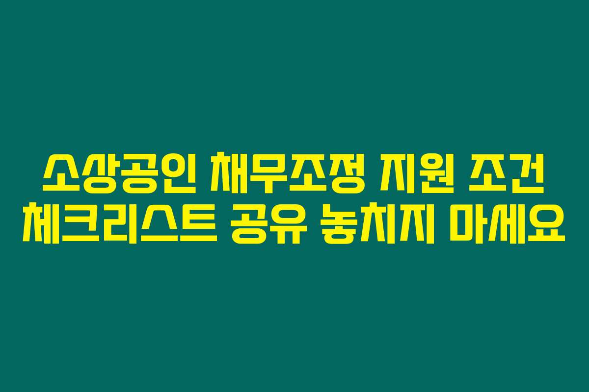 소상공인 채무조정 지원 조건 체크리스트 공유 놓치지 마세요