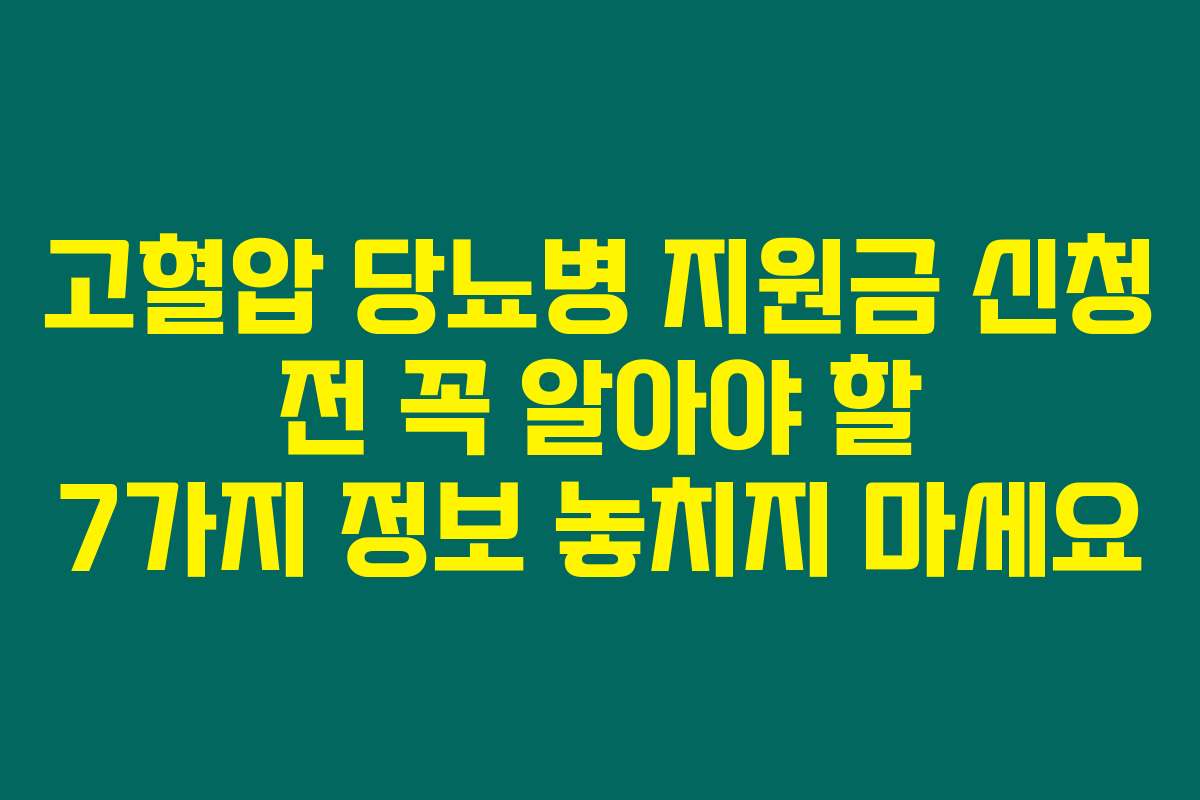 고혈압 당뇨병 지원금 신청 전 꼭 알아야 할 7가지 정보 놓치지 마세요