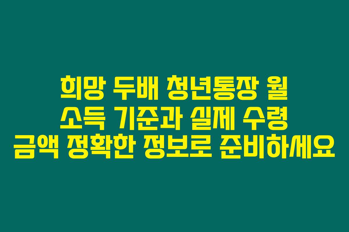 희망 두배 청년통장 월 소득 기준과 실제 수령 금액 정확한 정보로 준비하세요