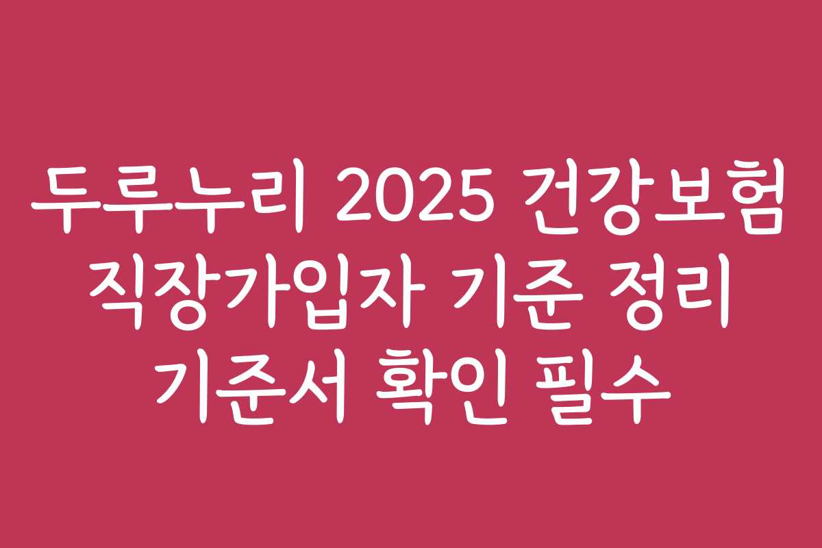 두루누리 2025 건강보험 직장가입자 기준 정리 기준서 확인 필수
