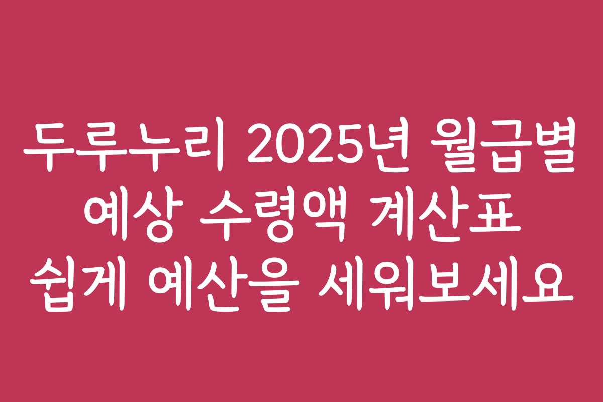 두루누리 2025년 월급별 예상 수령액 계산표 쉽게 예산을 세워보세요