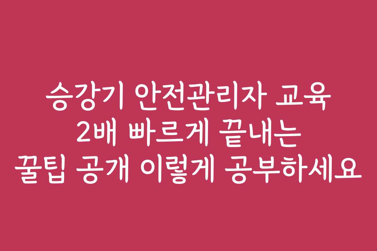 승강기 안전관리자 교육 2배 빠르게 끝내는 꿀팁 공개 이렇게 공부하세요