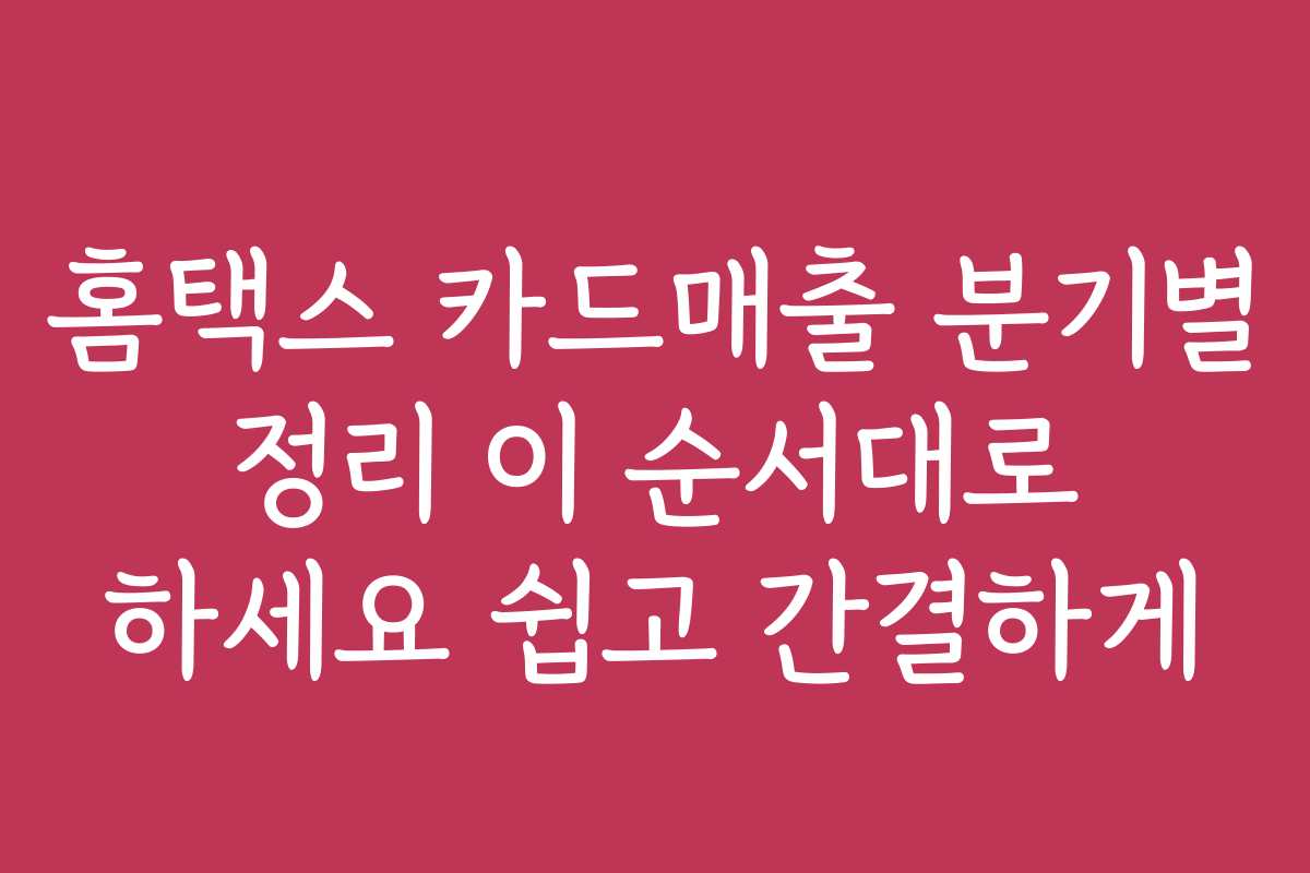 홈택스 카드매출 분기별 정리 이 순서대로 하세요 쉽고 간결하게