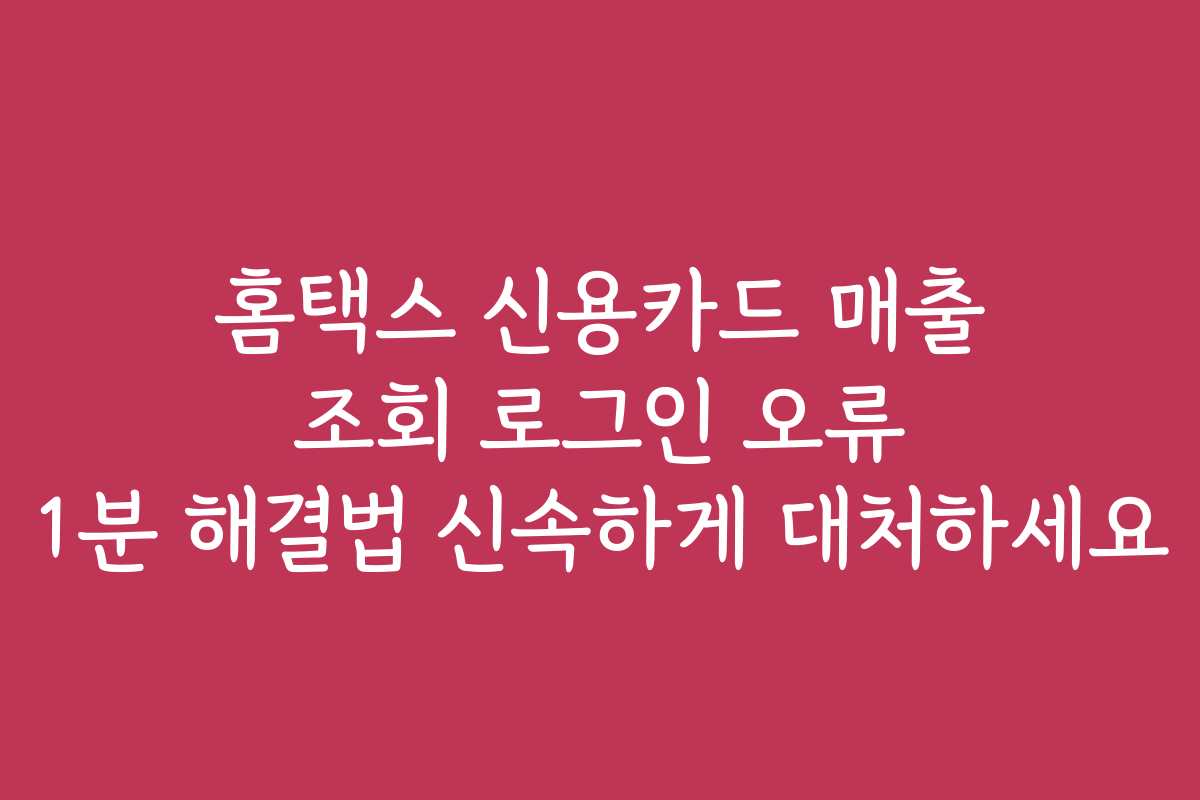 홈택스 신용카드 매출 조회 로그인 오류 1분 해결법 신속하게 대처하세요