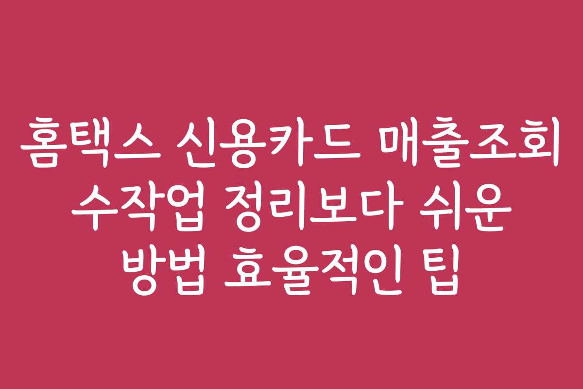 홈택스 신용카드 매출조회 수작업 정리보다 쉬운 방법 효율적인 팁