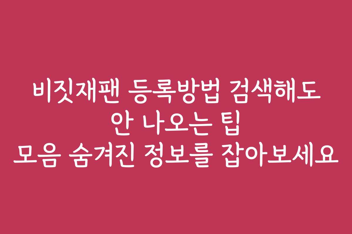 비짓재팬 등록방법 검색해도 안 나오는 팁 모음 숨겨진 정보를 잡아보세요