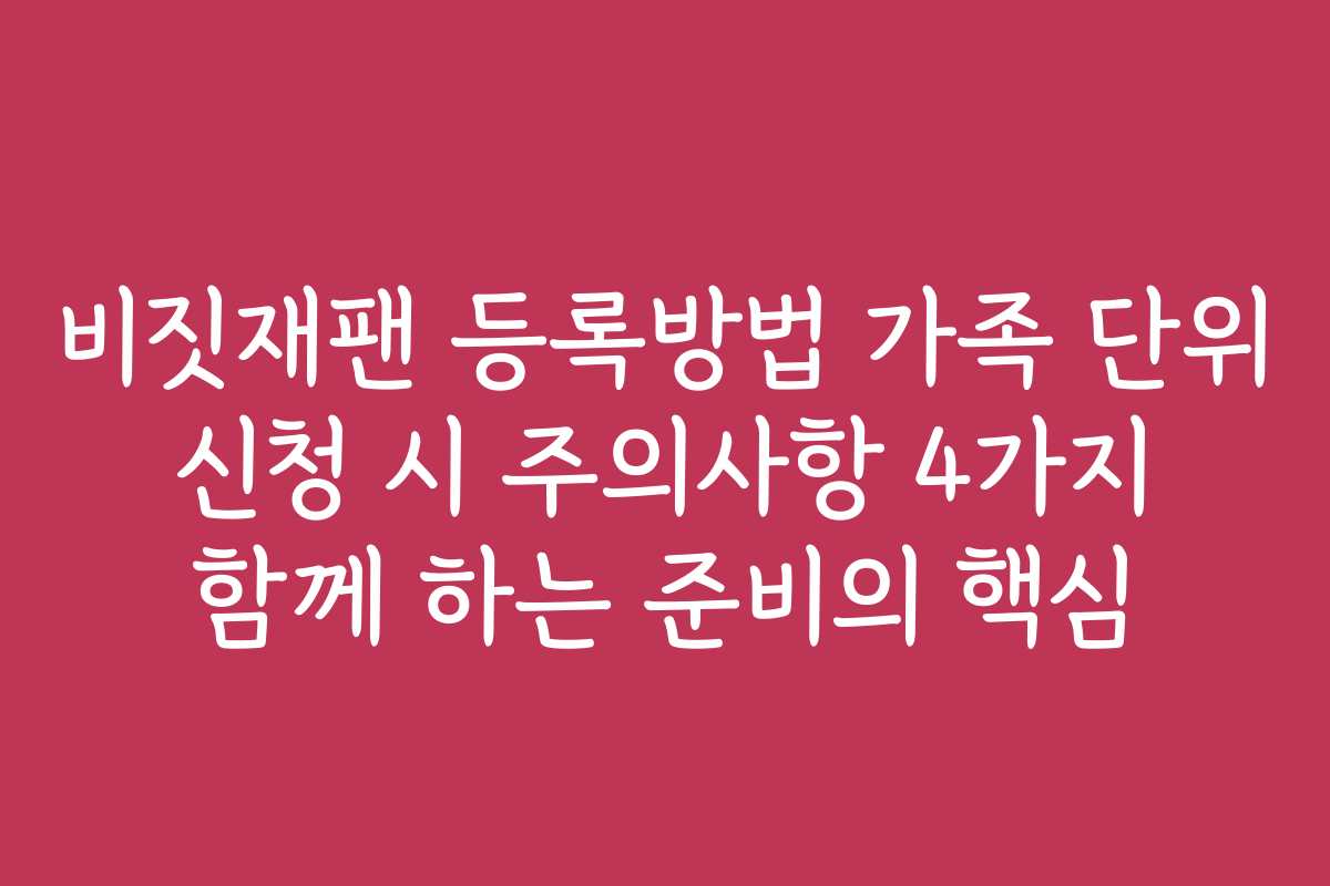 비짓재팬 등록방법 가족 단위 신청 시 주의사항 4가지 함께 하는 준비의 핵심