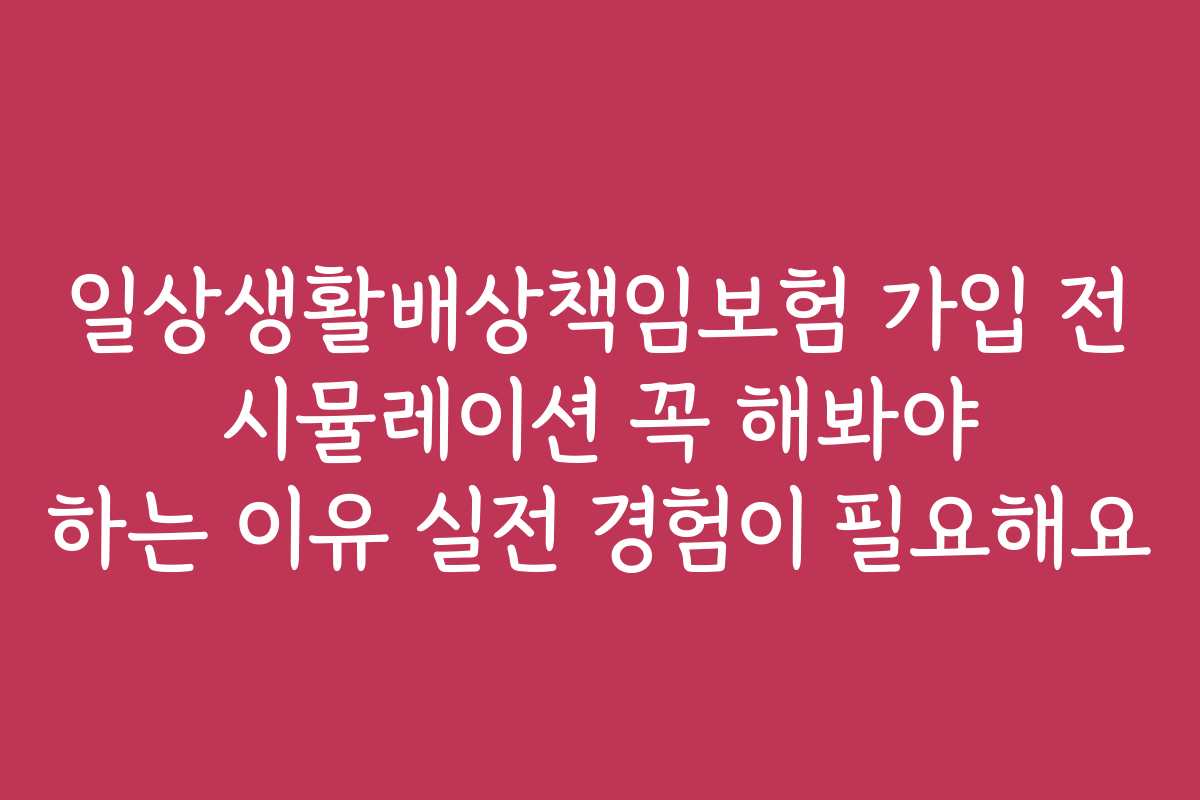 일상생활배상책임보험 가입 전 시뮬레이션 꼭 해봐야 하는 이유 실전 경험이 필요해요
