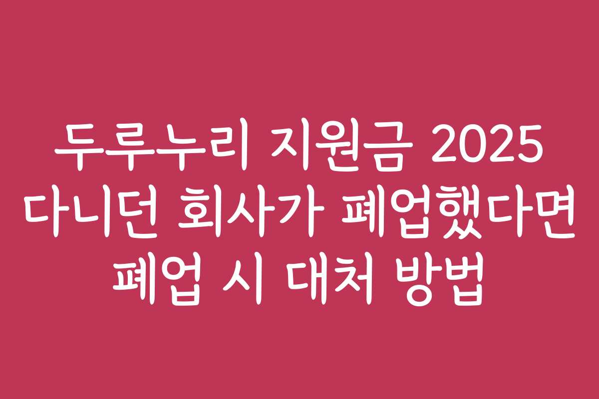 두루누리 지원금 2025 다니던 회사가 폐업했다면 폐업 시 대처 방법