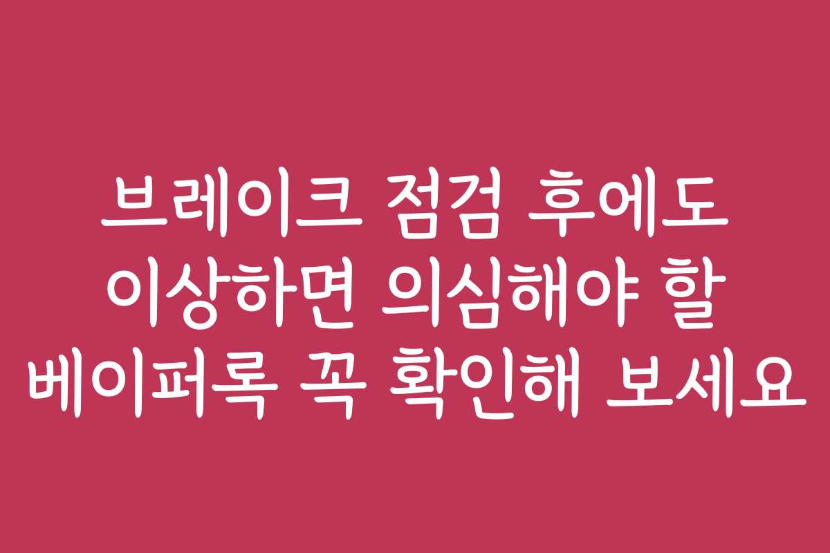 브레이크 점검 후에도 이상하면 의심해야 할 베이퍼록 꼭 확인해 보세요