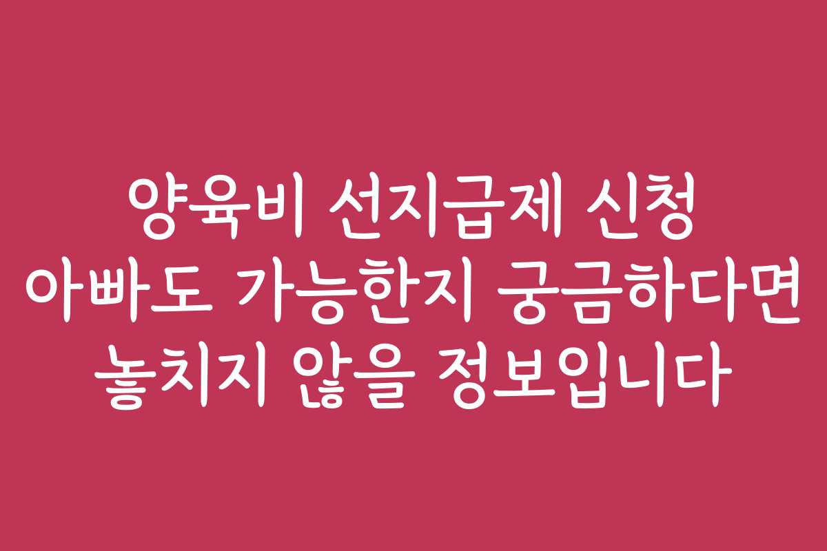 양육비 선지급제 신청 아빠도 가능한지 궁금하다면 놓치지 않을 정보입니다