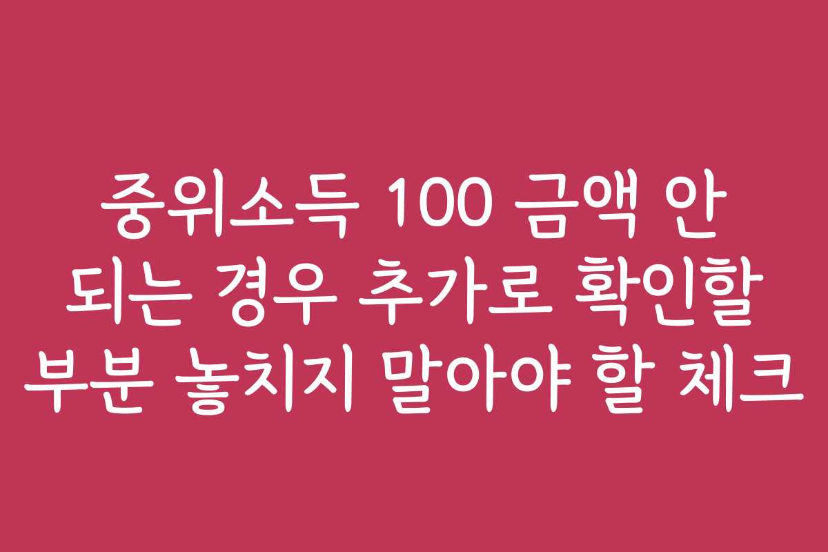 중위소득 100 금액 안 되는 경우 추가로 확인할 부분 놓치지 말아야 할 체크