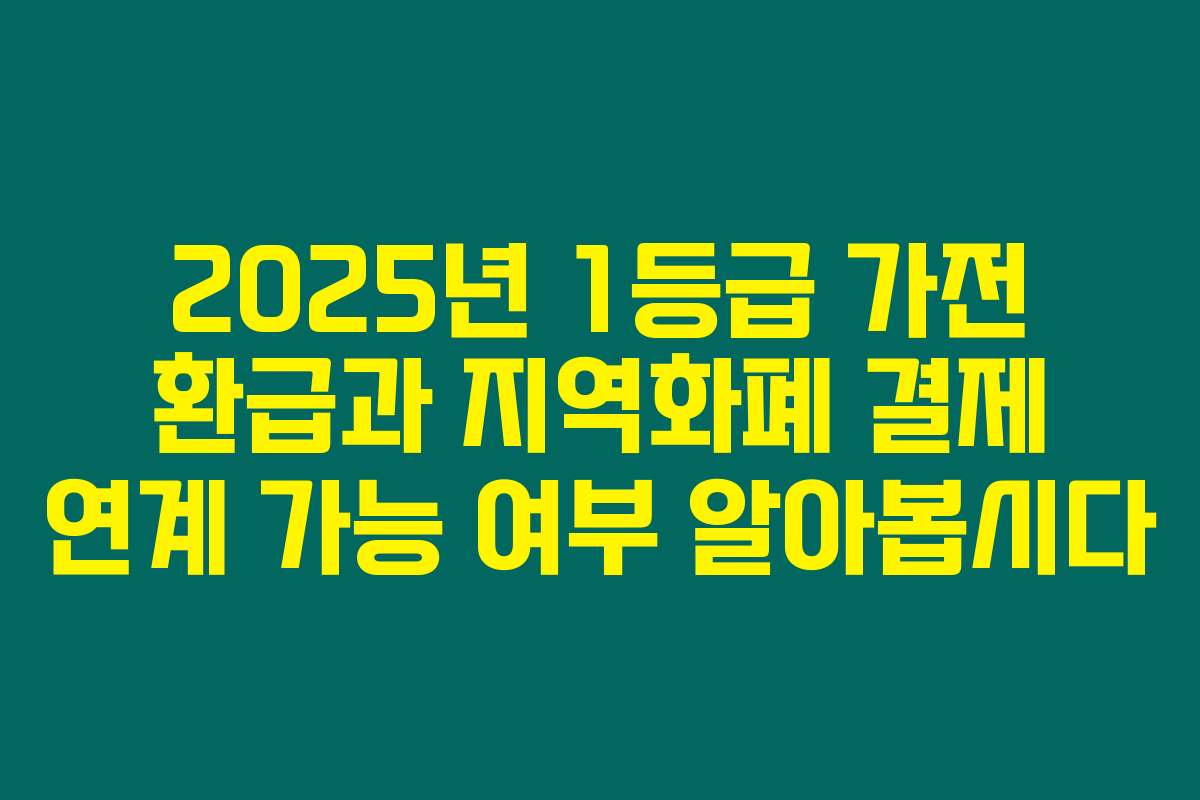 2025년 1등급 가전 환급과 지역화폐 결제 연계 가능 여부 알아봅시다
