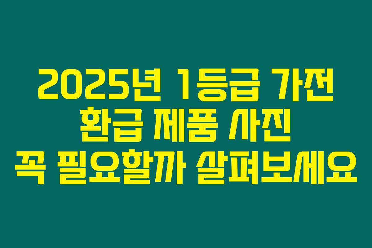 2025년 1등급 가전 환급 제품 사진 꼭 필요할까 살펴보세요