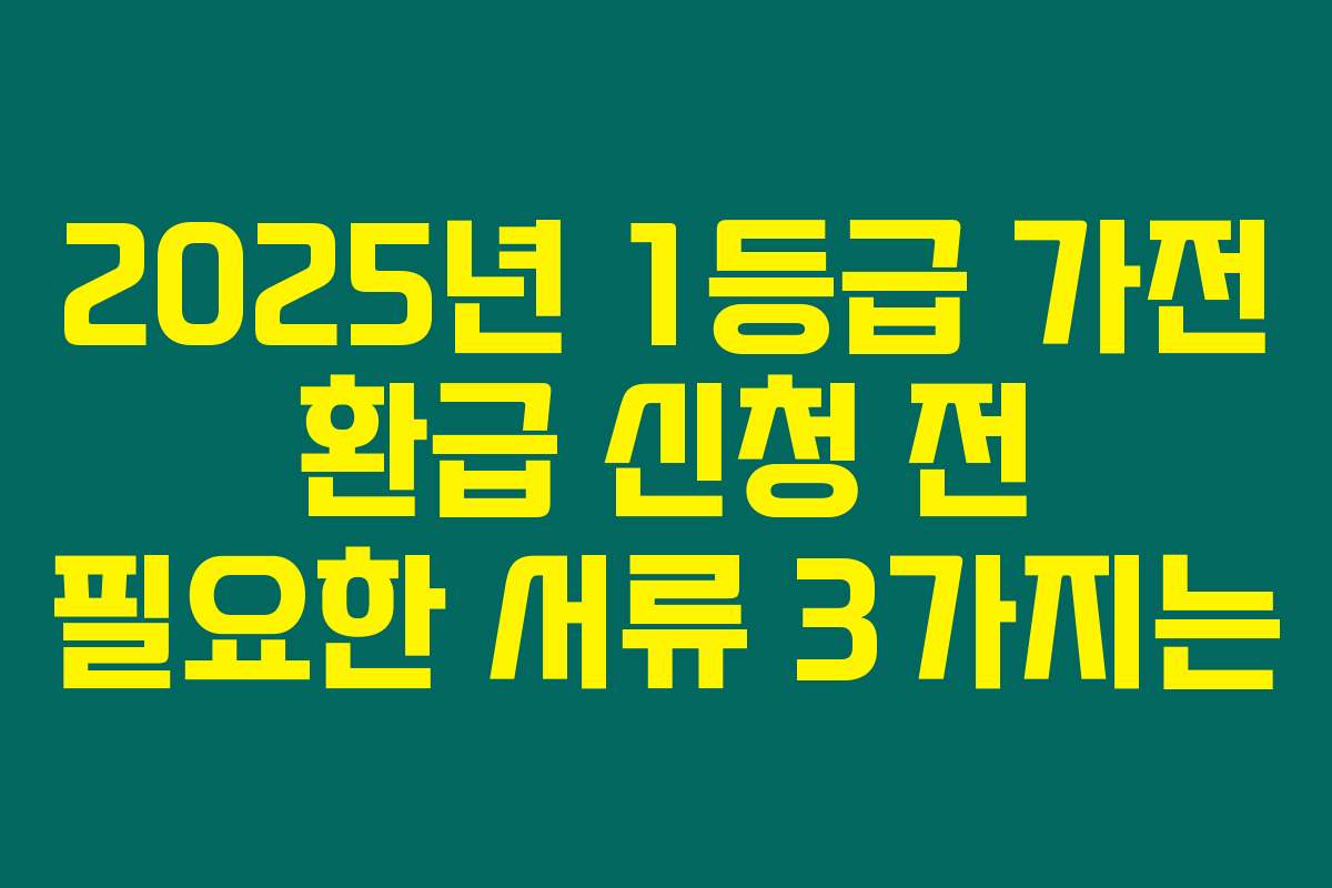 2025년 1등급 가전 환급 신청 전 필요한 서류 3가지는